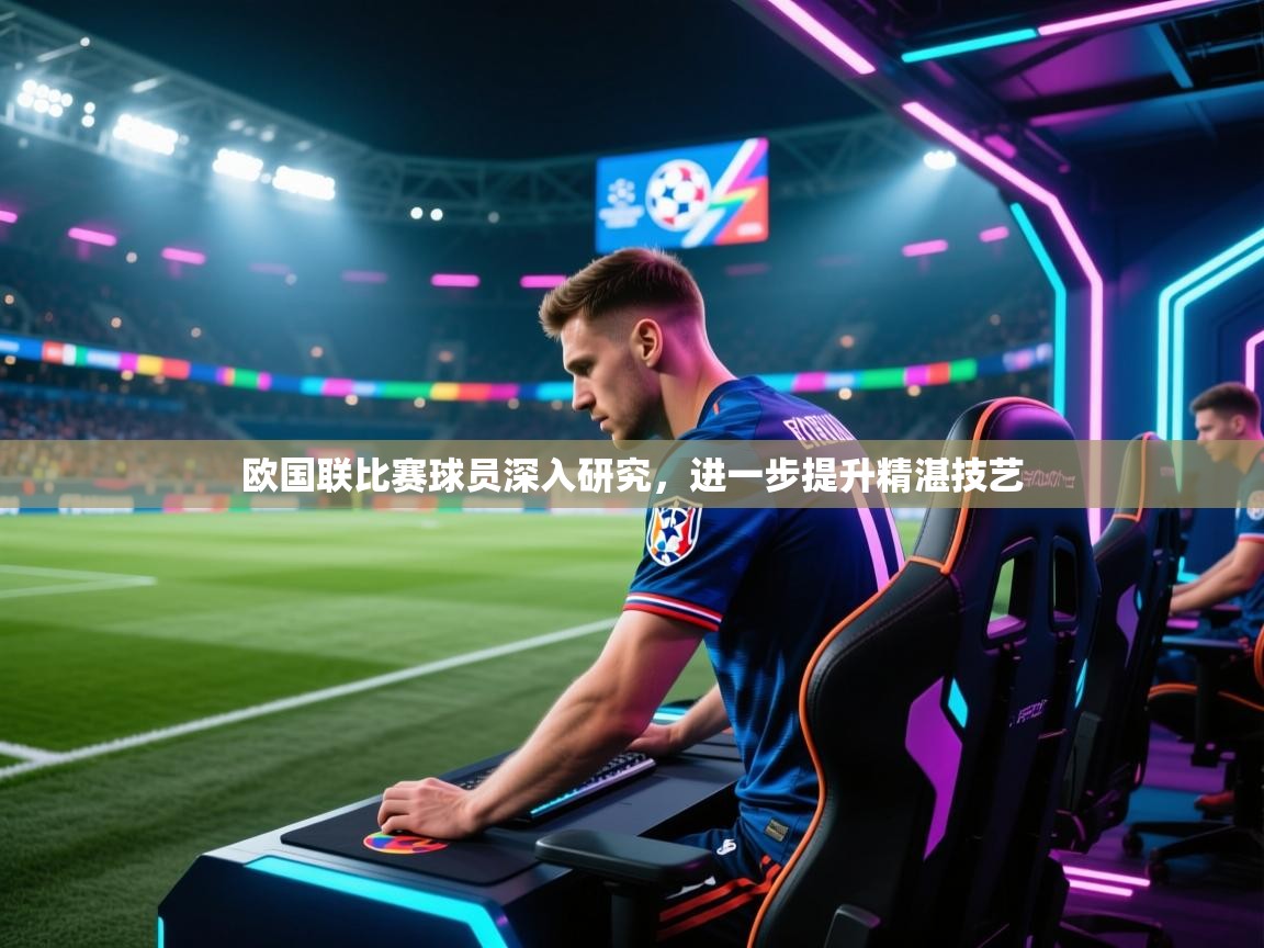 欧国联比赛球员深入研究，进一步提升精湛技艺